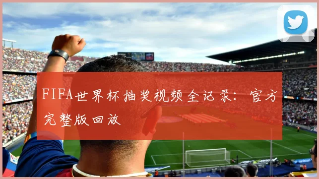 FIFA世界杯抽奖视频全记录：官方完整版回放